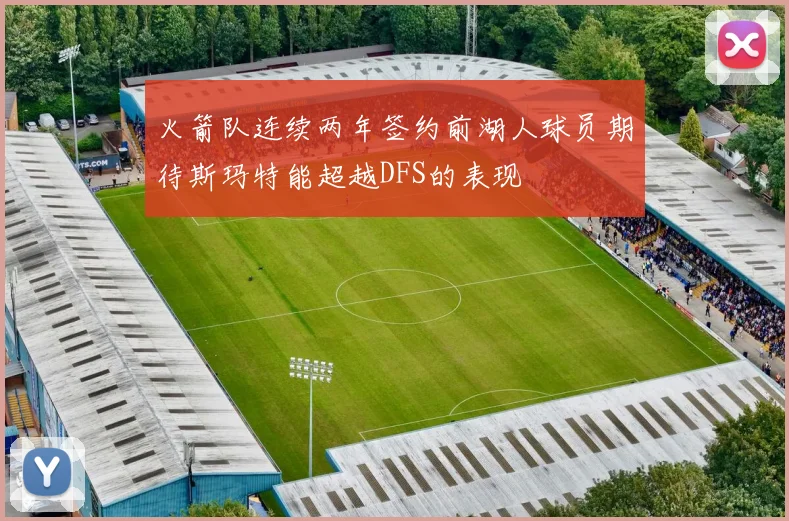 火箭队连续两年签约前湖人球员期待斯玛特能超越DFS的表现