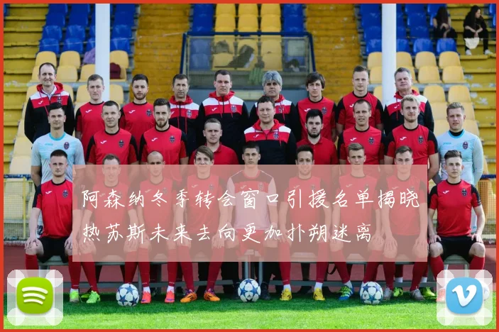 阿森纳冬季转会窗口引援名单揭晓热苏斯未来去向更加扑朔迷离