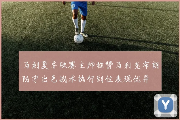 马刺夏季联赛主帅称赞马利克布朗防守出色战术执行到位表现优异