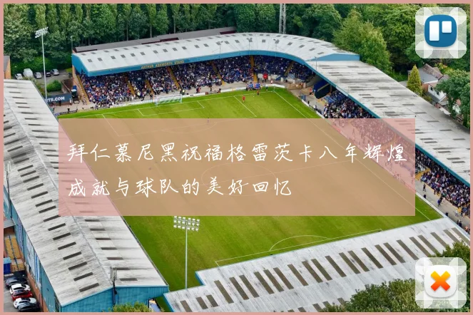 拜仁慕尼黑祝福格雷茨卡八年辉煌成就与球队的美好回忆
