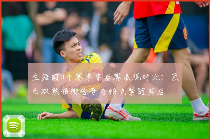 生涯前n个赛季季后赛表现对比：黑白双煞领衔哈登与帕克紧随其后