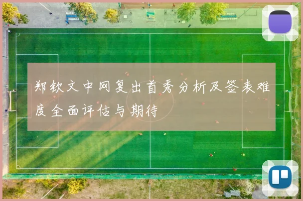 郑钦文中网复出首秀分析及签表难度全面评估与期待