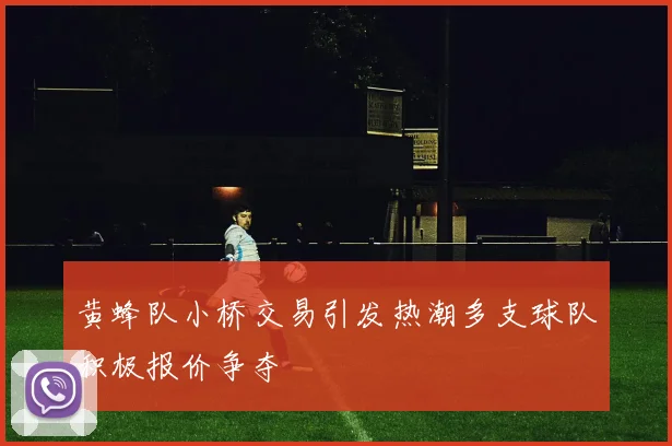 黄蜂队小桥交易引发热潮多支球队积极报价争夺