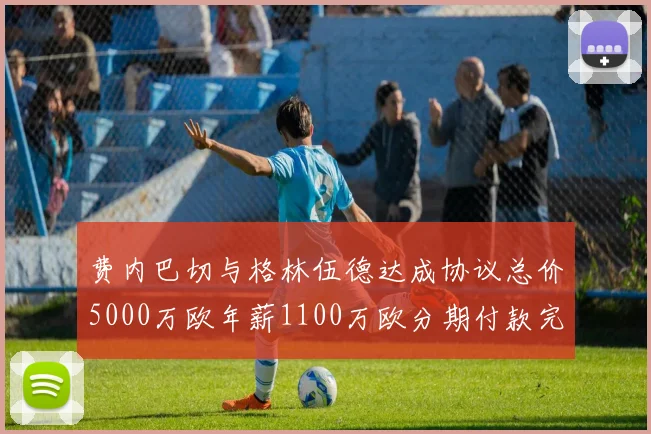 费内巴切与格林伍德达成协议总价5000万欧年薪1100万欧分期付款完成交易