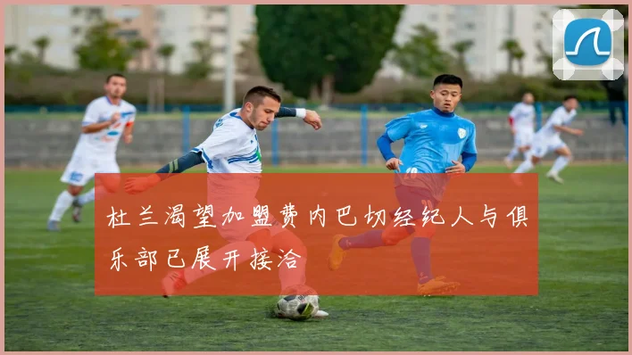 杜兰渴望加盟费内巴切经纪人与俱乐部已展开接洽