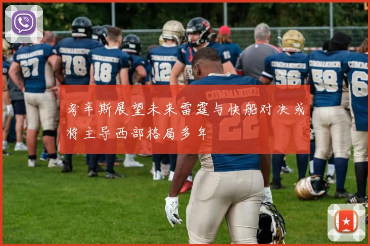 考辛斯展望未来雷霆与快船对决或将主导西部格局多年