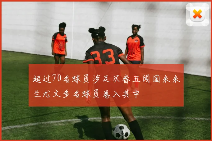 超过70名球员涉足买春丑闻国米米兰尤文多名球员卷入其中