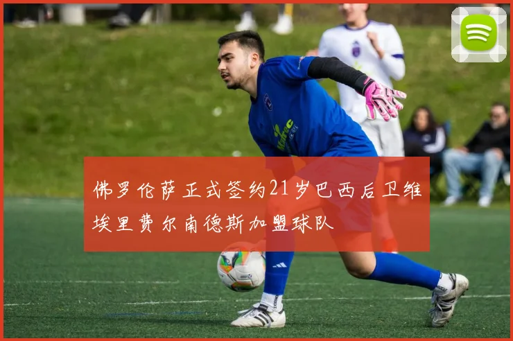 佛罗伦萨正式签约21岁巴西后卫维埃里费尔南德斯加盟球队